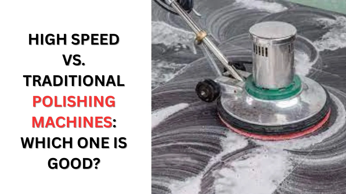 High Speed vs. Traditional Polishing Machines Which One is Good